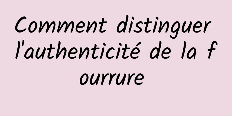 Comment distinguer l'authenticité de la fourrure 