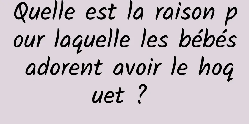 Quelle est la raison pour laquelle les bébés adorent avoir le hoquet ? 