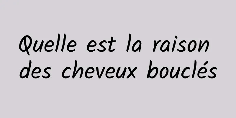 Quelle est la raison des cheveux bouclés