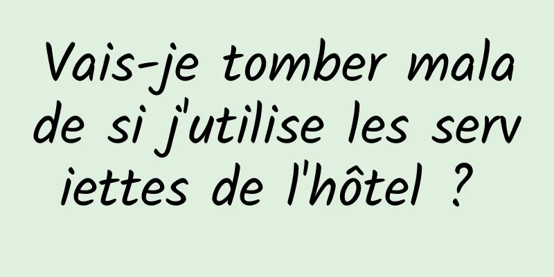 Vais-je tomber malade si j'utilise les serviettes de l'hôtel ? 