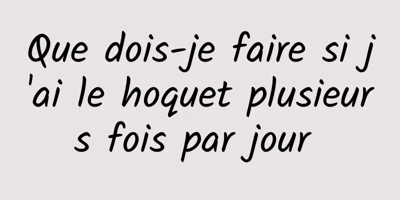 Que dois-je faire si j'ai le hoquet plusieurs fois par jour 