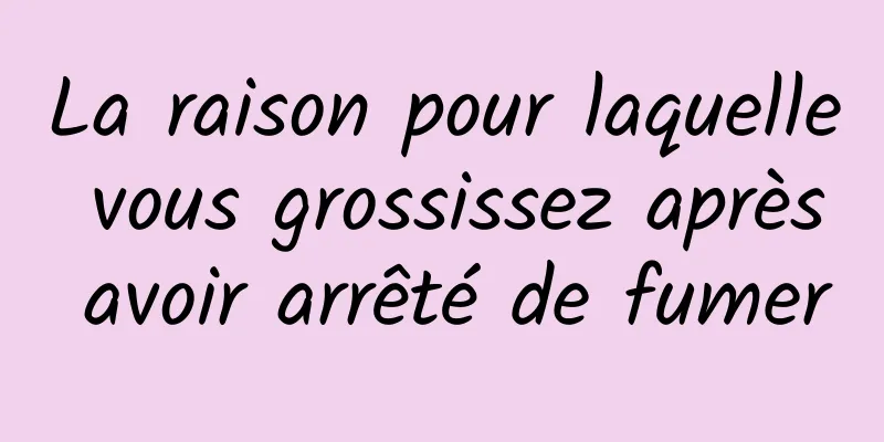 La raison pour laquelle vous grossissez après avoir arrêté de fumer