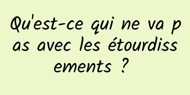 Qu'est-ce qui ne va pas avec les étourdissements ? 