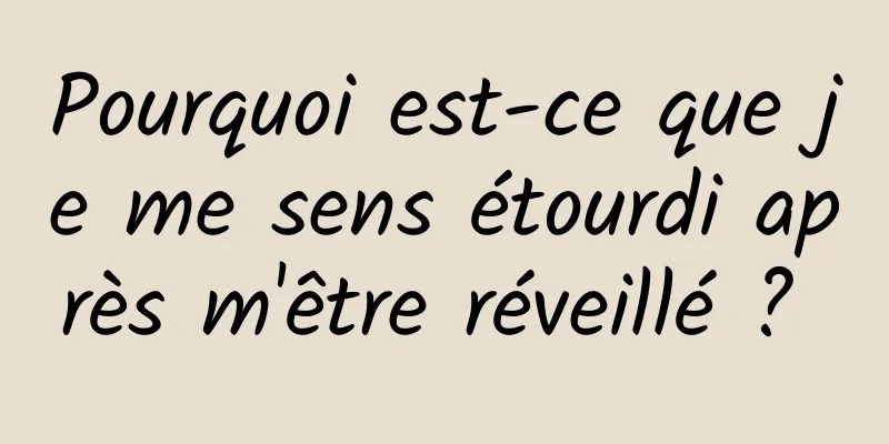 Pourquoi est-ce que je me sens étourdi après m'être réveillé ? 