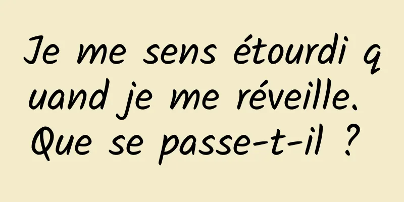 Je me sens étourdi quand je me réveille. Que se passe-t-il ? 