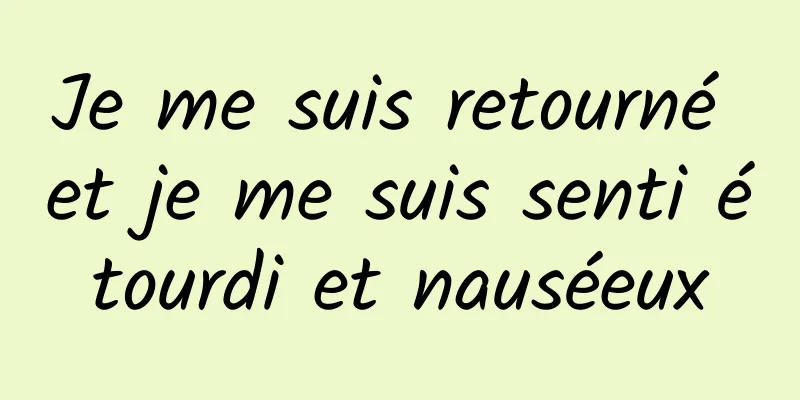 Je me suis retourné et je me suis senti étourdi et nauséeux