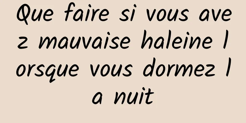 Que faire si vous avez mauvaise haleine lorsque vous dormez la nuit