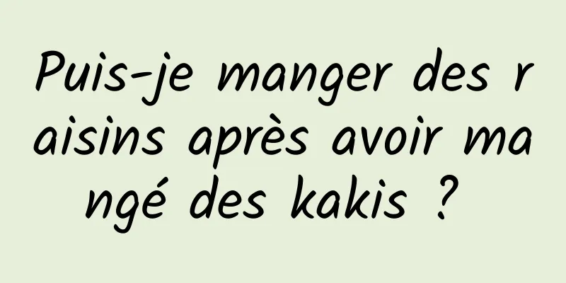 Puis-je manger des raisins après avoir mangé des kakis ? 