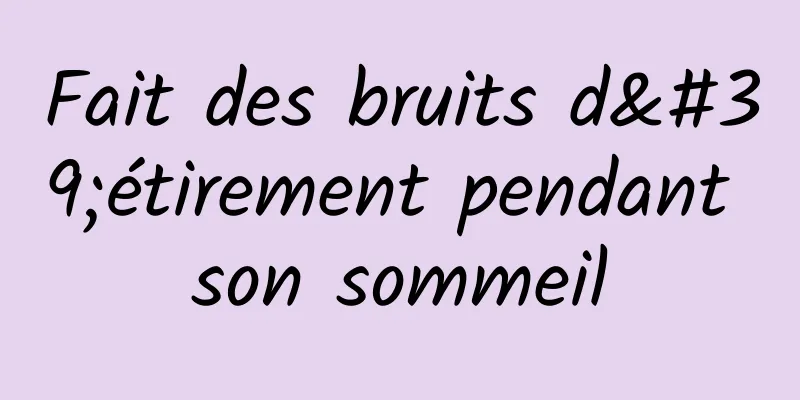 Fait des bruits d'étirement pendant son sommeil