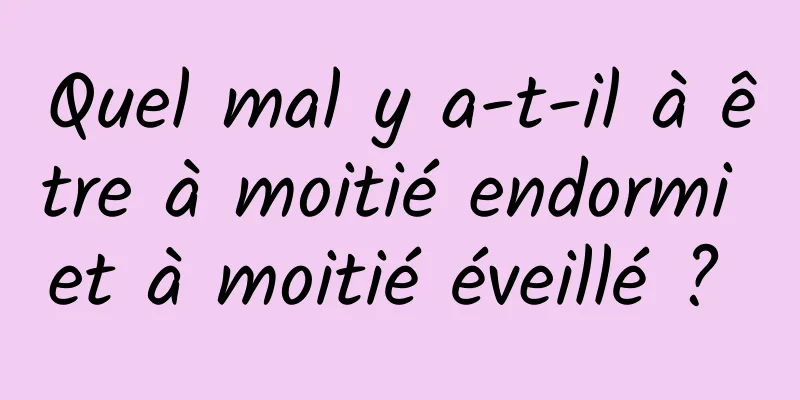 Quel mal y a-t-il à être à moitié endormi et à moitié éveillé ? 