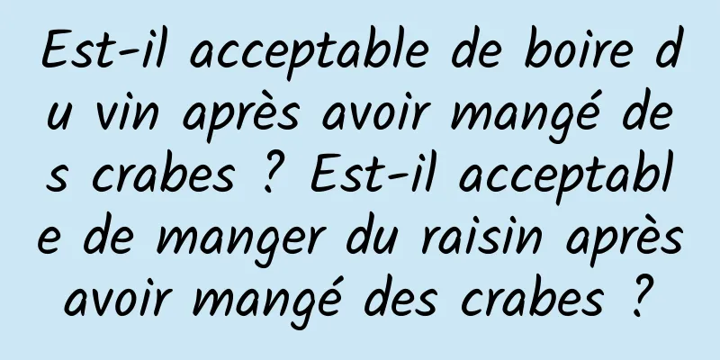 Est-il acceptable de boire du vin après avoir mangé des crabes ? Est-il acceptable de manger du raisin après avoir mangé des crabes ? 