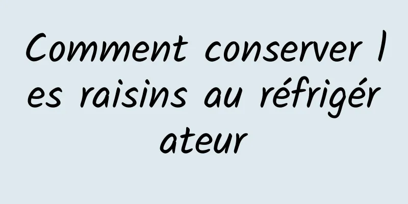 Comment conserver les raisins au réfrigérateur