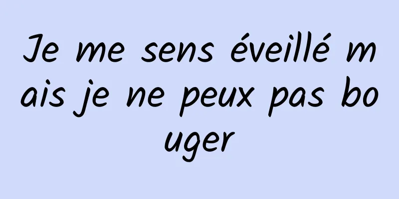 Je me sens éveillé mais je ne peux pas bouger