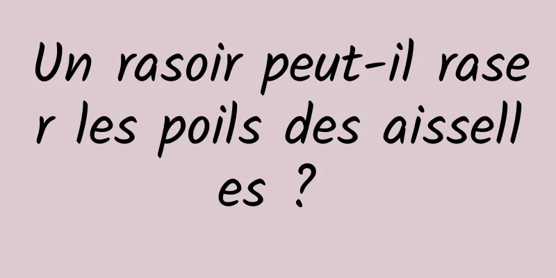 Un rasoir peut-il raser les poils des aisselles ? 