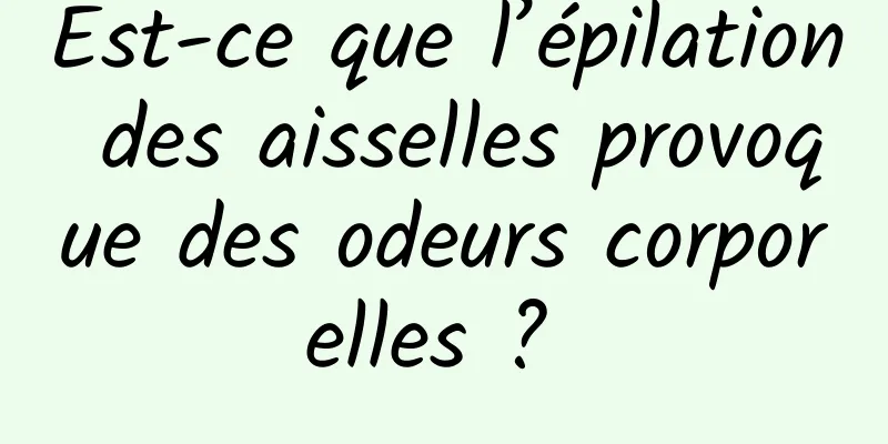 Est-ce que l’épilation des aisselles provoque des odeurs corporelles ? 