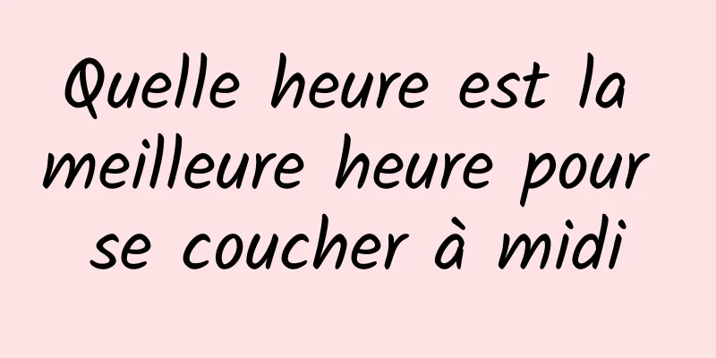 Quelle heure est la meilleure heure pour se coucher à midi