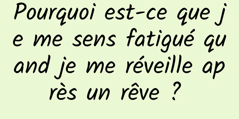 Pourquoi est-ce que je me sens fatigué quand je me réveille après un rêve ? 