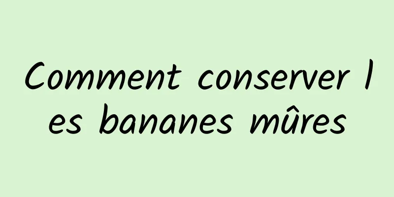 Comment conserver les bananes mûres