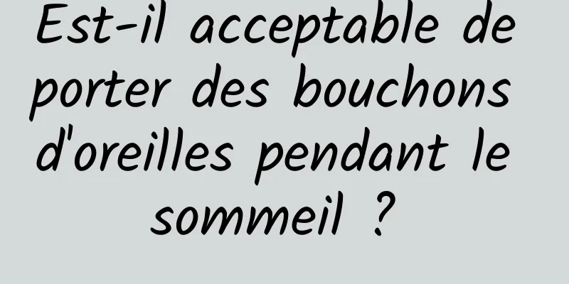 Est-il acceptable de porter des bouchons d'oreilles pendant le sommeil ? 