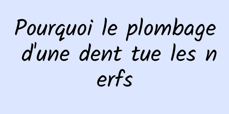 Pourquoi le plombage d'une dent tue les nerfs