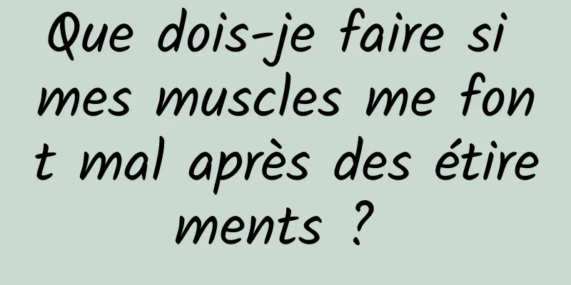 Que dois-je faire si mes muscles me font mal après des étirements ? 