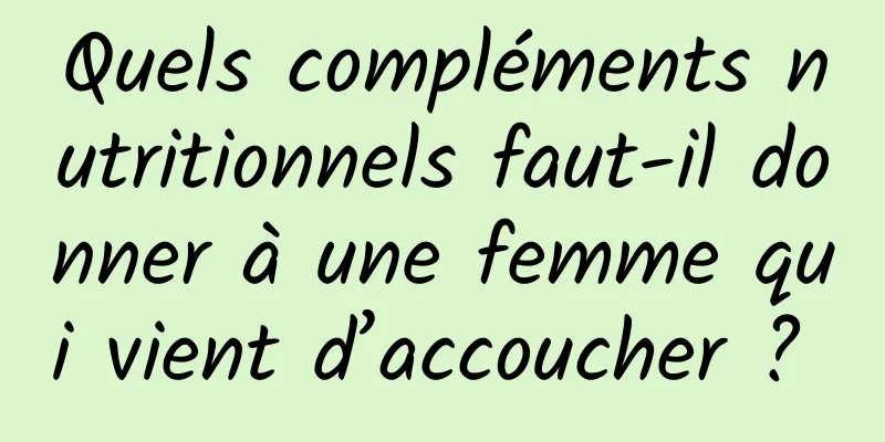 Quels compléments nutritionnels faut-il donner à une femme qui vient d’accoucher ? 