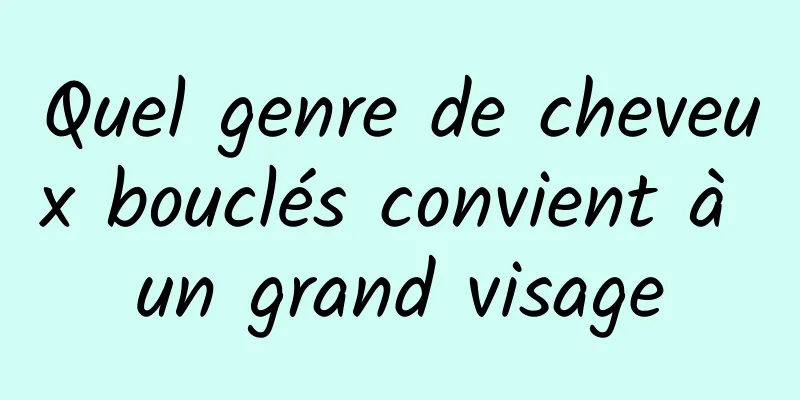 Quel genre de cheveux bouclés convient à un grand visage