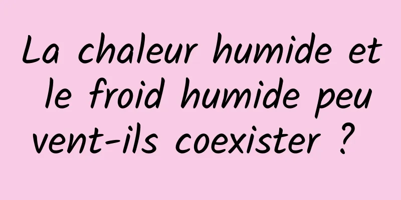 La chaleur humide et le froid humide peuvent-ils coexister ? 