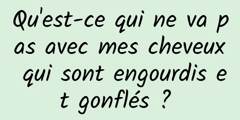 Qu'est-ce qui ne va pas avec mes cheveux qui sont engourdis et gonflés ? 