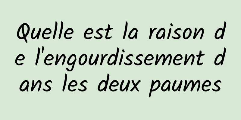 Quelle est la raison de l'engourdissement dans les deux paumes