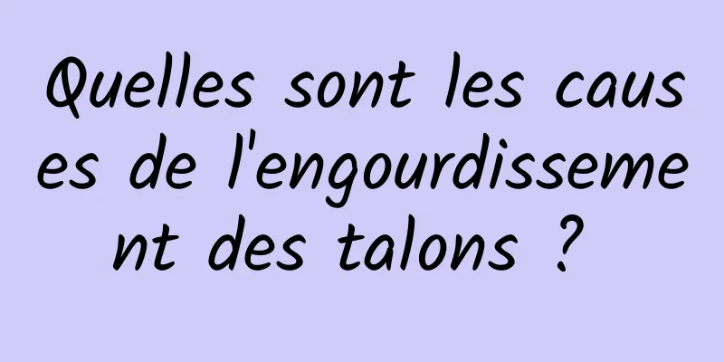 Quelles sont les causes de l'engourdissement des talons ? 