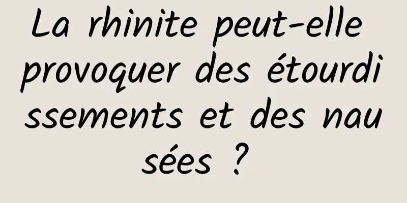 La rhinite peut-elle provoquer des étourdissements et des nausées ? 