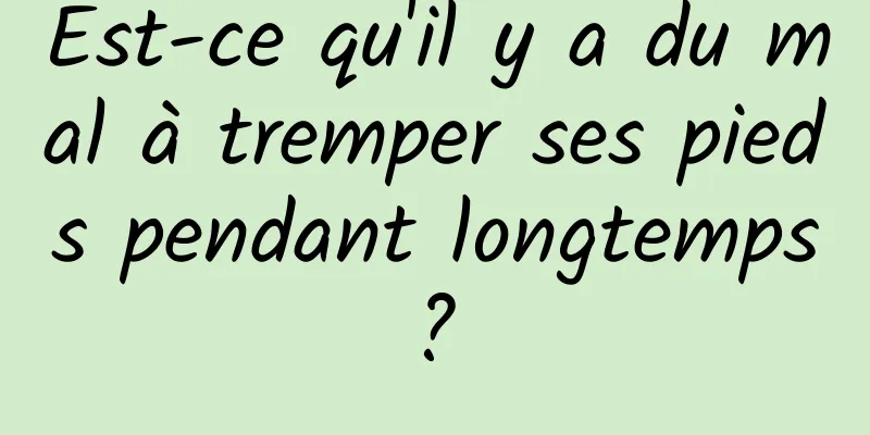 Est-ce qu'il y a du mal à tremper ses pieds pendant longtemps ? 