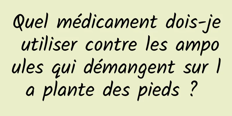 Quel médicament dois-je utiliser contre les ampoules qui démangent sur la plante des pieds ? 