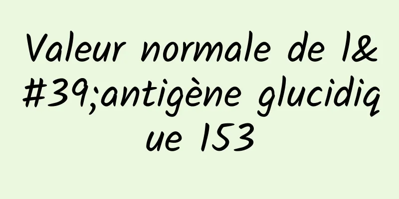 Valeur normale de l'antigène glucidique 153