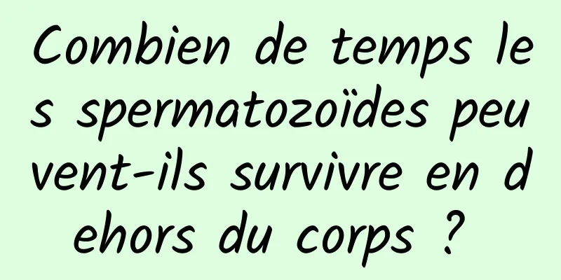 Combien de temps les spermatozoïdes peuvent-ils survivre en dehors du corps ? 