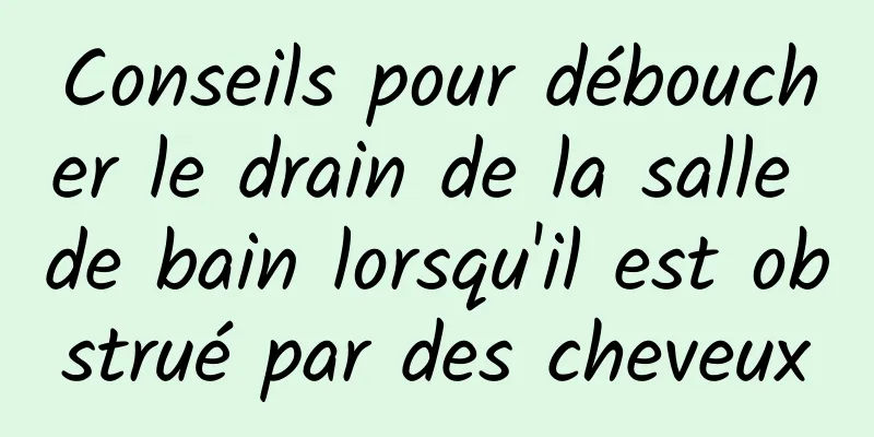 Conseils pour déboucher le drain de la salle de bain lorsqu'il est obstrué par des cheveux