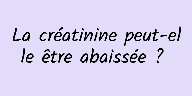 La créatinine peut-elle être abaissée ? 