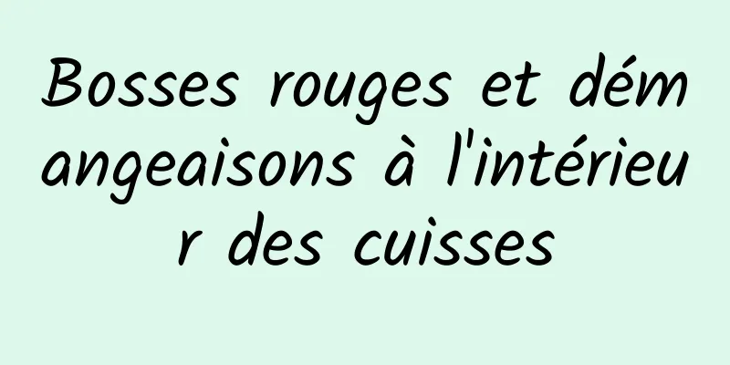 Bosses rouges et démangeaisons à l'intérieur des cuisses