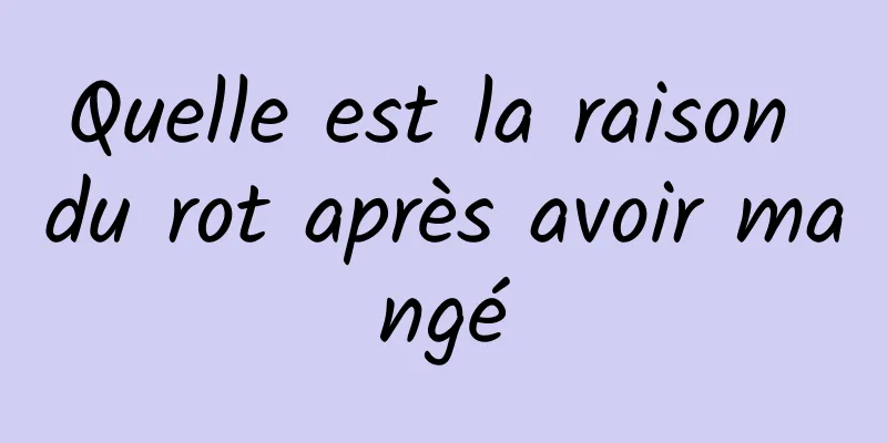 Quelle est la raison du rot après avoir mangé