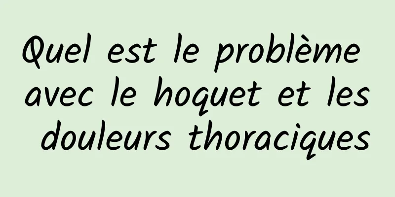 Quel est le problème avec le hoquet et les douleurs thoraciques