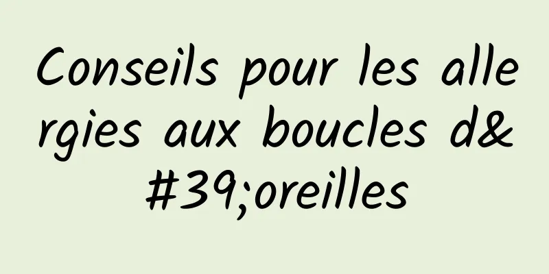 Conseils pour les allergies aux boucles d'oreilles