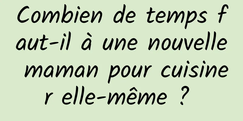 Combien de temps faut-il à une nouvelle maman pour cuisiner elle-même ? 