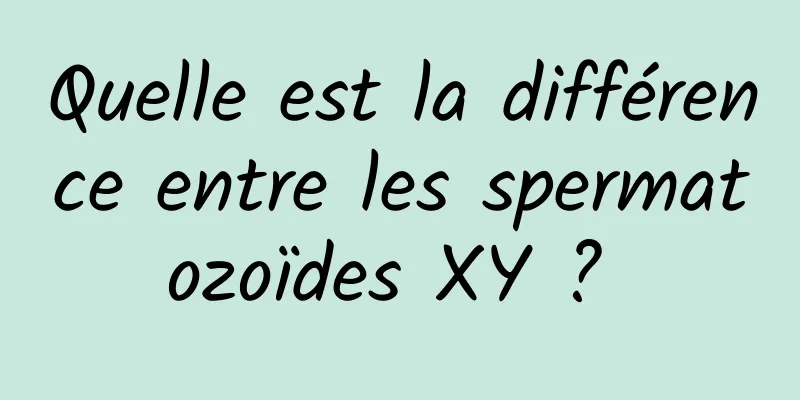 Quelle est la différence entre les spermatozoïdes XY ? 