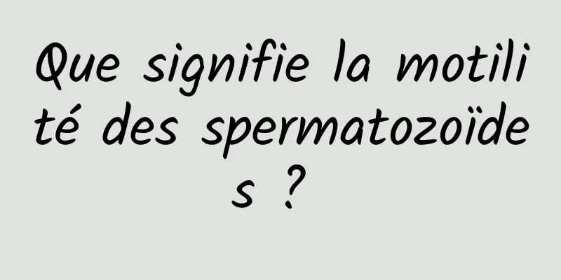 Que signifie la motilité des spermatozoïdes ? 