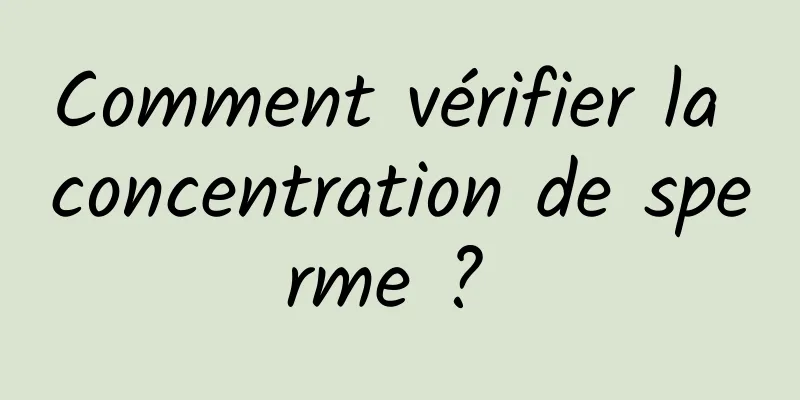 Comment vérifier la concentration de sperme ? 