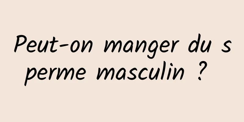 Peut-on manger du sperme masculin ? 