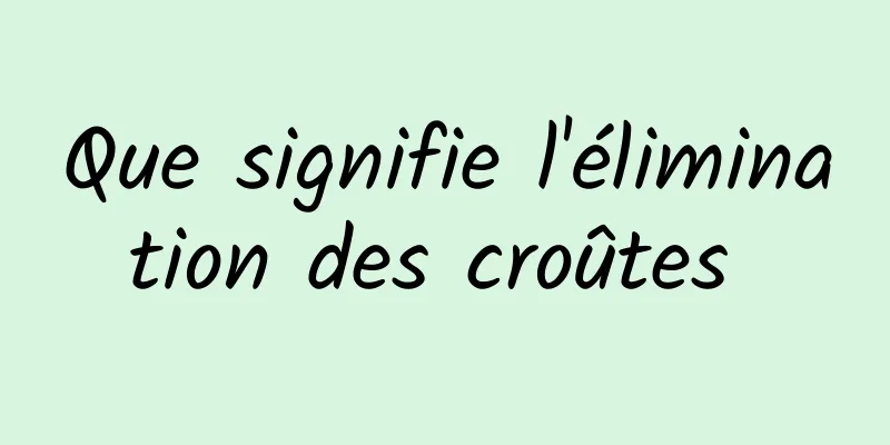 Que signifie l'élimination des croûtes 