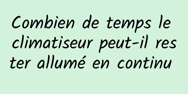 Combien de temps le climatiseur peut-il rester allumé en continu 