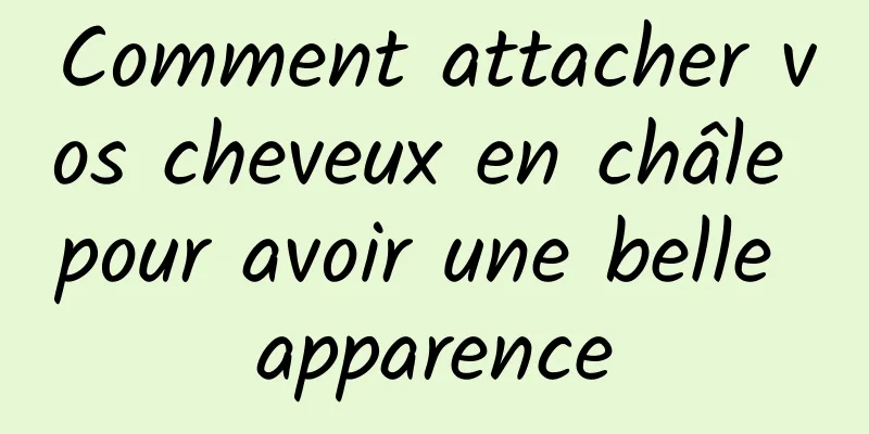 Comment attacher vos cheveux en châle pour avoir une belle apparence